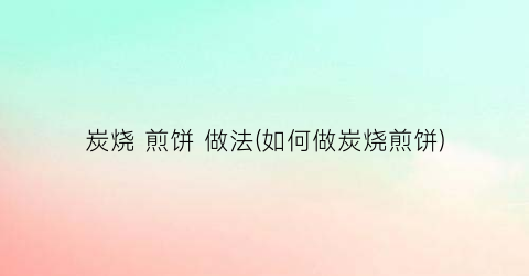 “炭烧 煎饼 做法(如何做炭烧煎饼)